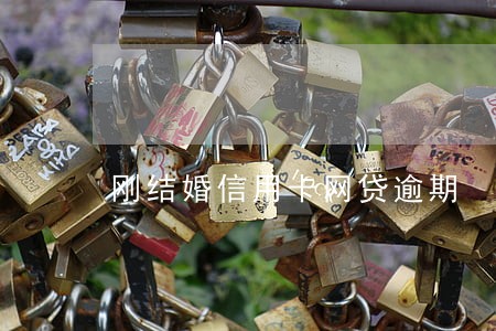 刚结婚信用卡网贷逾期 刚结婚信用卡网贷逾期
