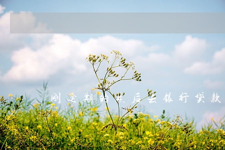 刚逾期的然后去银行贷款能查到么 刚逾期的然后去银行贷款能查到么