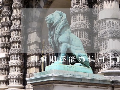刚逾期还能办信用卡吗 刚逾期还能办信用卡吗