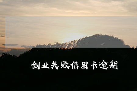 创业失败信用卡逾期 创业失败信用卡逾期