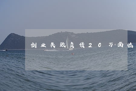 创业失败负债20万面临逾期 创业失败负债20万面临逾期