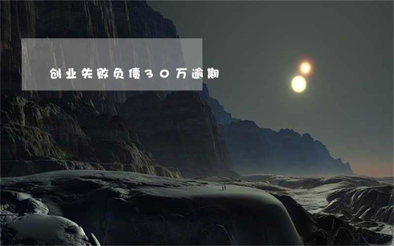 创业失败负债30万逾期 创业失败负债30万逾期