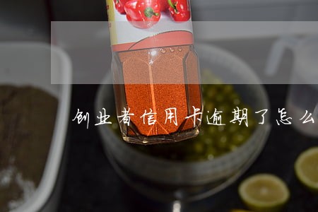 创业者信用卡逾期了怎么办 创业者信用卡逾期了怎么办