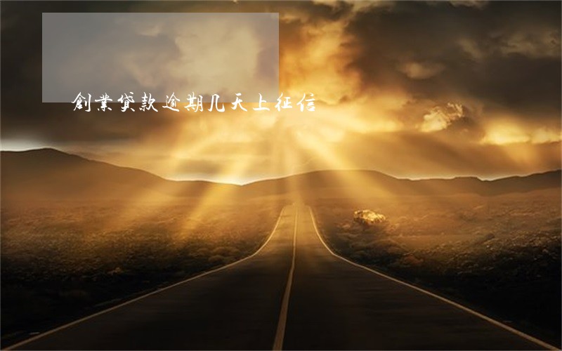 创业贷款逾期几天上征信 创业贷款逾期几天上征信
