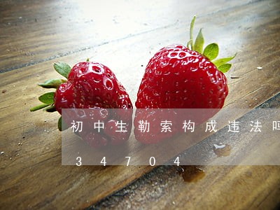 初中生勒索构成违法吗/2023020634704 初中生勒索构成违法吗/2023020634704