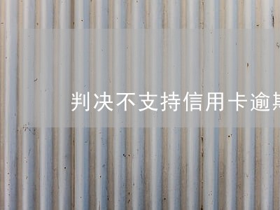 判决不支持信用卡逾期违约金 判决不支持信用卡逾期违约金