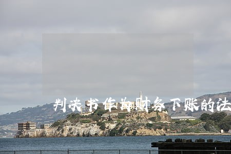 判决书作为财务下账的法律依据 判决书作为财务下账的法律依据