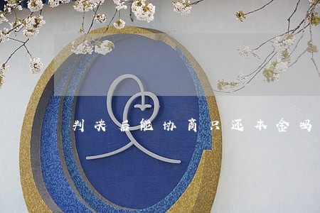 判决后能协商只还本金吗 判决后能协商只还本金吗