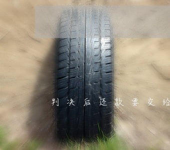 判决后还款要交给法院吗 判决后还款要交给法院吗