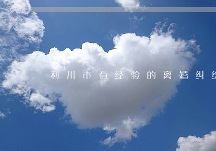利川市有经验的离婚纠纷律师 利川市有经验的离婚纠纷律师