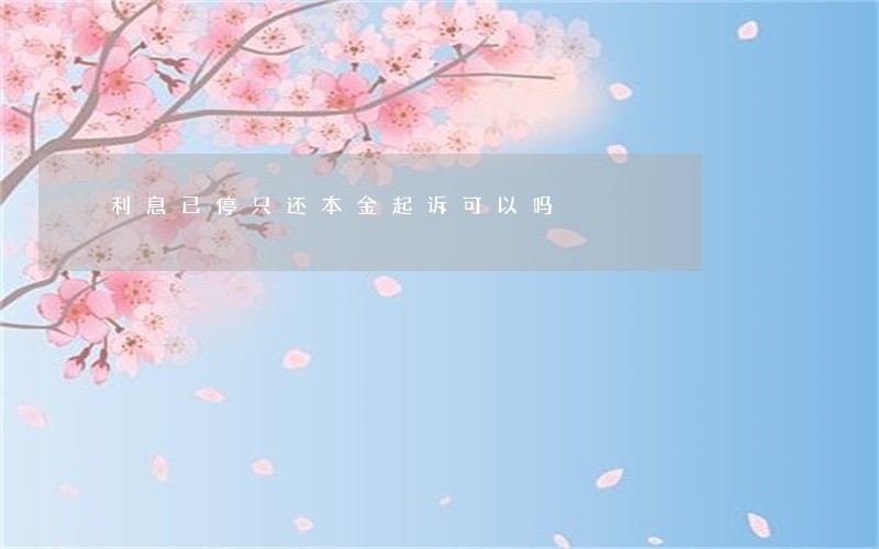 利息已停只还本金起诉可以吗 利息已停只还本金起诉可以吗