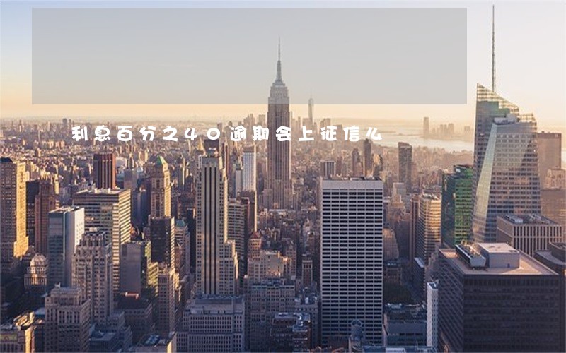 利息百分之40逾期会上征信么 利息百分之40逾期会上征信么