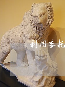 利用委托进行违法吗 利用委托进行违法吗