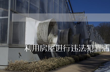 利用房屋进行违法犯罪活动的 利用房屋进行违法犯罪活动的