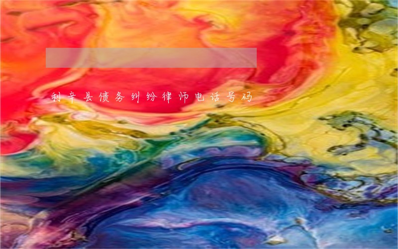利辛县债务纠纷律师电话号码 利辛县债务纠纷律师电话号码