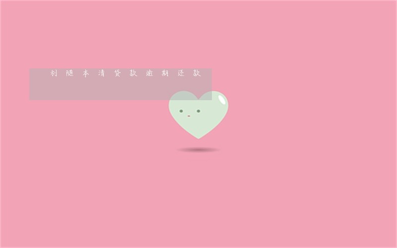 利随本清贷款逾期还款 利随本清贷款逾期还款