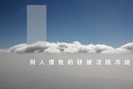 别人借我的钱被法院冻结 别人借我的钱被法院冻结