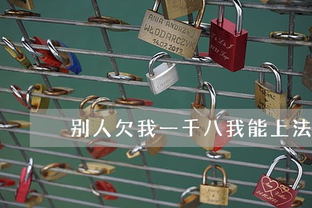 别人欠我一千八我能上法院起诉吗 别人欠我一千八我能上法院起诉吗
