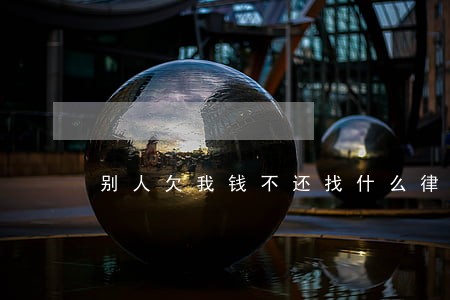 别人欠我钱不还找什么律师 别人欠我钱不还找什么律师