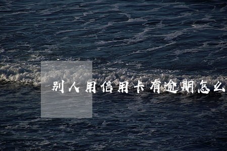 别人用信用卡有逾期怎么处理