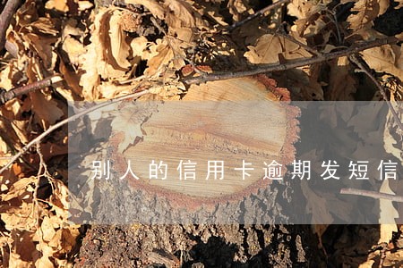 别人的信用卡逾期发短信给我 别人的信用卡逾期发短信给我