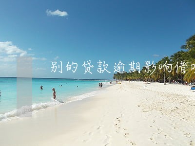 别的贷款逾期影响借呗借钱吗 别的贷款逾期影响借呗借钱吗