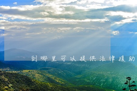 到哪里可以提供法律援助 到哪里可以提供法律援助