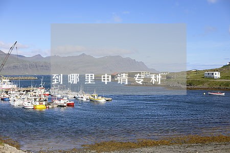 到哪里申请专利 到哪里申请专利