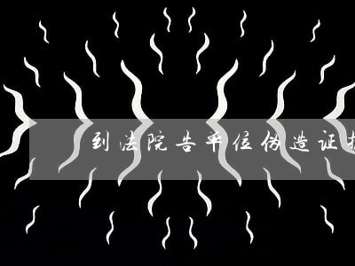 到法院告单位伪造证据 到法院告单位伪造证据