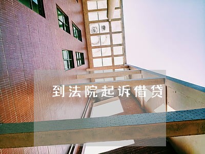 到法院起诉借贷 到法院起诉借贷