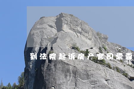 到法院起诉房产官司需要多长时间
