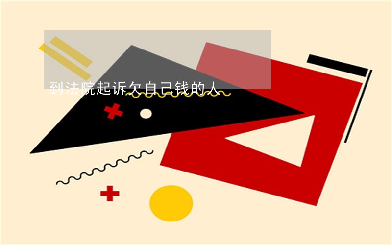 到法院起诉欠自己钱的人 到法院起诉欠自己钱的人