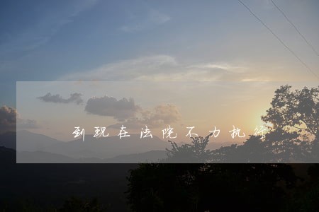 到现在法院不力执行 到现在法院不力执行