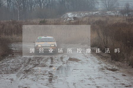 到营业场所按摩违法吗 到营业场所按摩违法吗