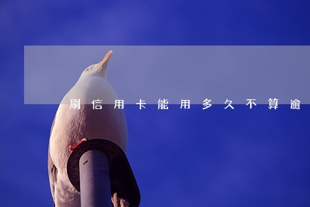 刷信用卡能用多久不算逾期