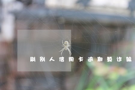 刷别人信用卡逾期算诈骗吗 刷别人信用卡逾期算诈骗吗