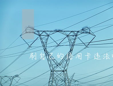 刷自己的信用卡违法吗 刷自己的信用卡违法吗