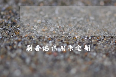 刷香港信用卡逾期 刷香港信用卡逾期