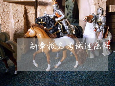 刻章报名考试违法吗 刻章报名考试违法吗