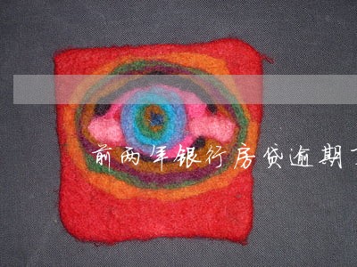 前两年银行房贷逾期了几次 前两年银行房贷逾期了几次