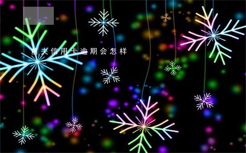 前夫信用卡逾期会怎样 前夫信用卡逾期会怎样