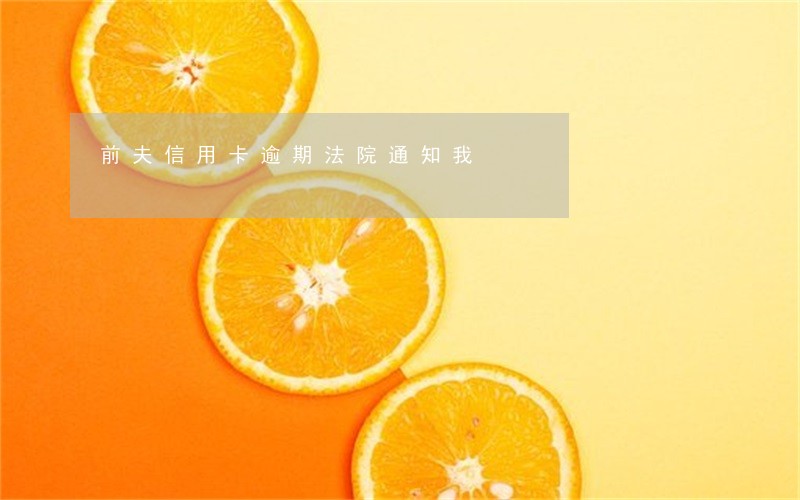 前夫信用卡逾期法院通知我 前夫信用卡逾期法院通知我