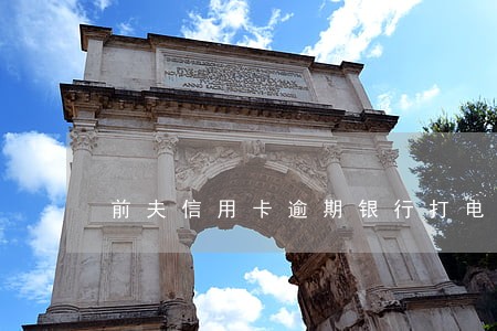 前夫信用卡逾期银行打电话要接吗 前夫信用卡逾期银行打电话要接吗