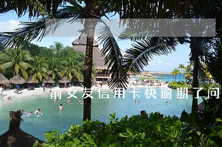 前女友信用卡快逾期了问我借钱 前女友信用卡快逾期了问我借钱