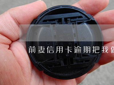 前妻信用卡逾期把我做为联系人