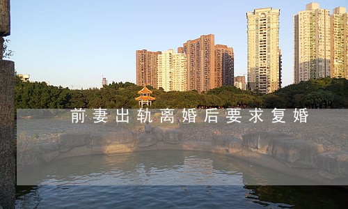 前妻出轨离婚后要求复婚 前妻出轨离婚后要求复婚