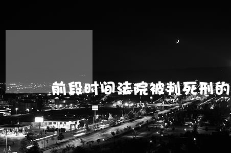 前段时间法院被判死刑的犯人 前段时间法院被判死刑的犯人