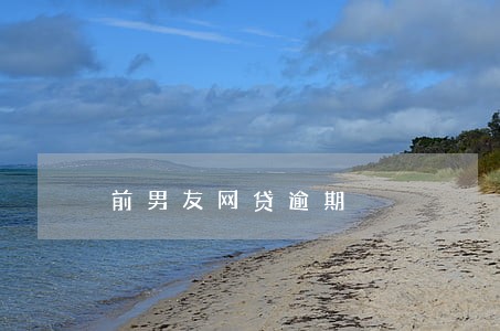 前男友网贷逾期 前男友网贷逾期