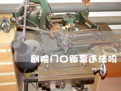 剧院门口贩票违法吗 剧院门口贩票违法吗