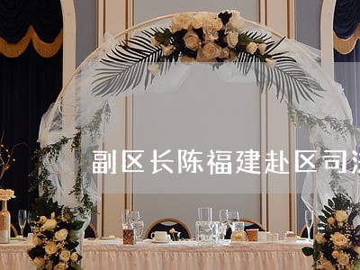副区长陈福建赴区司法局讲党课 副区长陈福建赴区司法局讲党课
